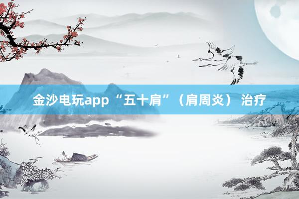 金沙電玩app “五十肩”（肩周炎） 治療