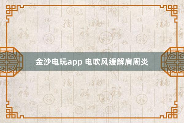 金沙電玩app 電吹風緩解肩周炎