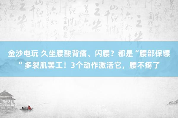 金沙電玩 久坐腰酸背痛、閃腰?都是“腰部保鏢”多裂肌罷工!3個動作激活它,腰不疼了