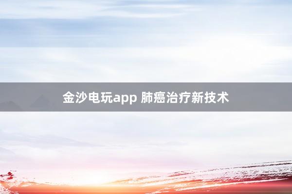 金沙電玩app 肺癌治療新技術