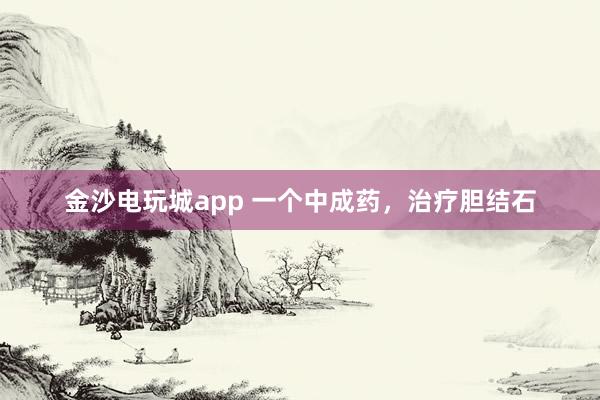 金沙電玩城app 一個中成藥,治療膽結石