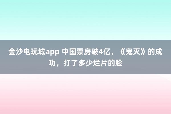 金沙電玩城app 中國(guó)票房破4億,《鬼滅》的成功,打了多少爛片的臉