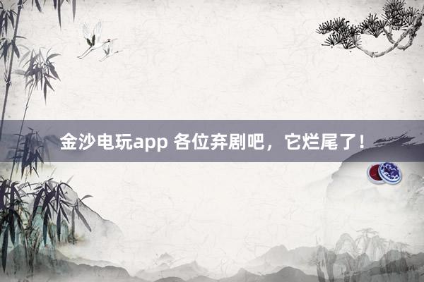金沙電玩app 各位棄劇吧，它爛尾了！