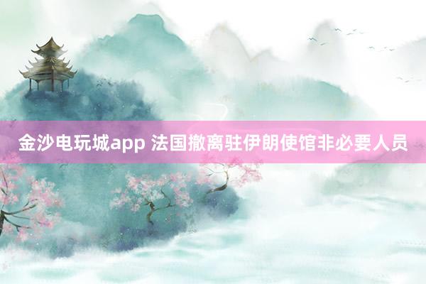 金沙電玩城app 法國(guó)撤離駐伊朗使館非必要人員