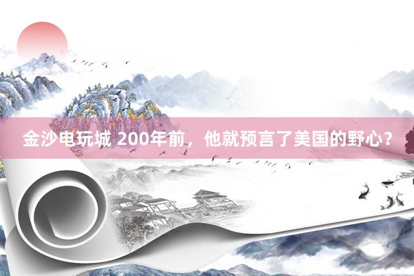 金沙電玩城 200年前,他就預(yù)言了美國(guó)的野心?
