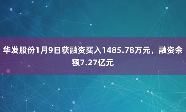 華發(fā)股份1月9日獲融資買(mǎi)入1485.78萬(wàn)元，融資余額7.27億元