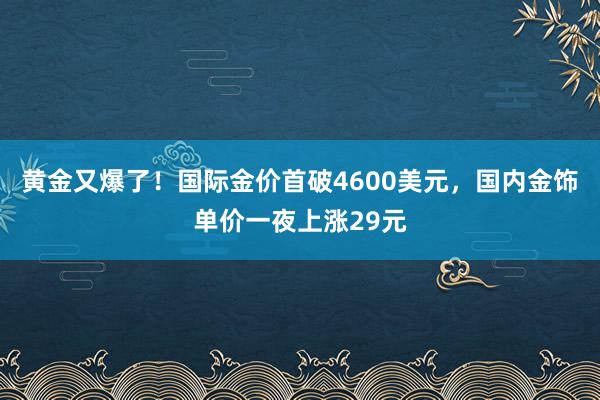 黃金又爆了！國際金價首破4600美元，國內金飾單價一夜上漲29元