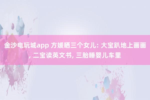 金沙電玩城app 方媛曬三個(gè)女兒: 大寶趴地上畫畫, 二寶讀英文書(shū), 三胎睡嬰兒車?yán)?></p><p>天王嫂方媛在社交平臺(tái)分享宅家?guī)薜娜粘!I頌槿齻€(gè)孩子的母親,她的氣質(zhì)愈發(fā)溫柔,相較于以往,多了幾分成熟韻味。清晨時(shí)分,方媛便和孩子們一同起床,隨后圍坐在餐桌旁享用早餐。兩個(gè)女兒坐在她的對(duì)面,母女三人安靜地品嘗著食物,在晨光的籠罩下,度過(guò)一段悠閑的早餐時(shí)光。</p><p>方媛為孩子們準(zhǔn)備的早餐十分簡(jiǎn)單,餐盤里擺放著玉米、雞蛋和吐司,旁邊還搭配了好幾種新鮮水果。這份早餐口味清淡,營(yíng)養(yǎng)卻十分全面。一家人身形都較為纖瘦,從這樣的飲食習(xí)慣中便能看出,日常飲食始終以健康為首要原則。</p><p><img src=