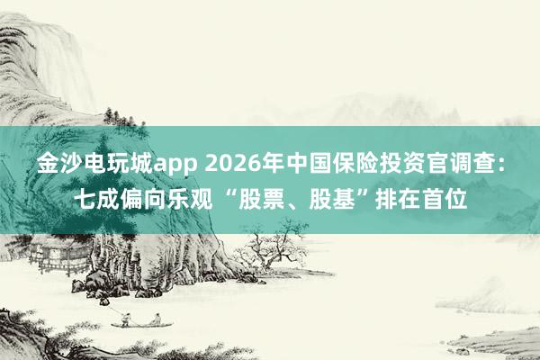 金沙電玩城app 2026年中國保險投資官調(diào)查:七成偏向樂觀 “股票、股基”排在首位