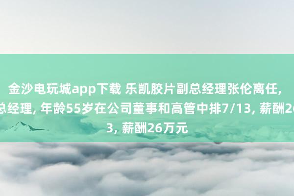 金沙電玩城app下載 樂凱膠片副總經理張倫離任, 新任總經理, 年齡55歲在公司董事和高管中排7/13, 薪酬26萬元