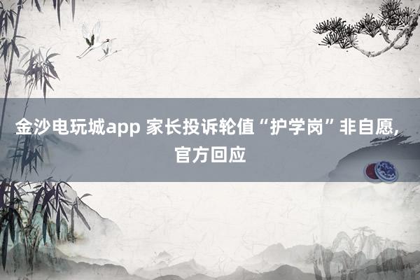 金沙電玩城app 家長(zhǎng)投訴輪值“護(hù)學(xué)崗”非自愿, 官方回應(yīng)