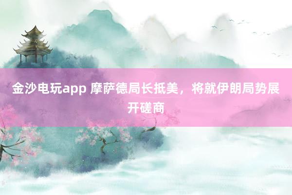 金沙電玩app 摩薩德局長抵美，將就伊朗局勢展開磋商