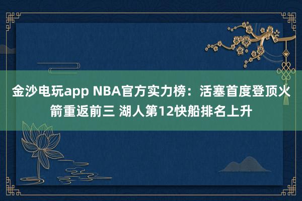 金沙電玩app NBA官方實(shí)力榜:活塞首度登頂火箭重返前三 湖人第12快船排名上升