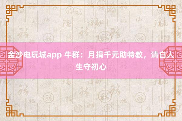 金沙電玩城app 牛群：月捐千元助特教，清白人生守初心