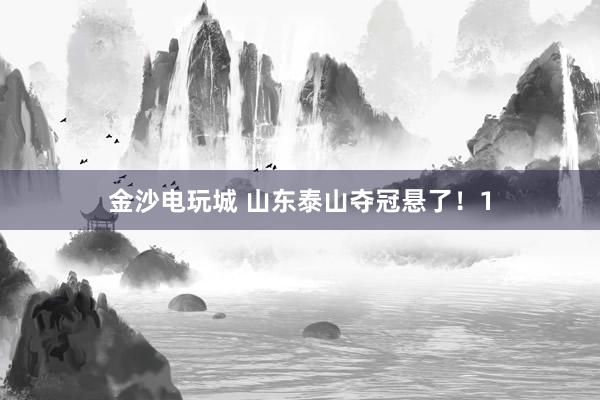 金沙電玩城 山東泰山奪冠懸了!1