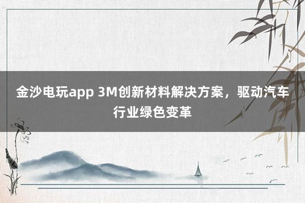 金沙電玩app 3M創新材料解決方案,驅動汽車行業綠色變革