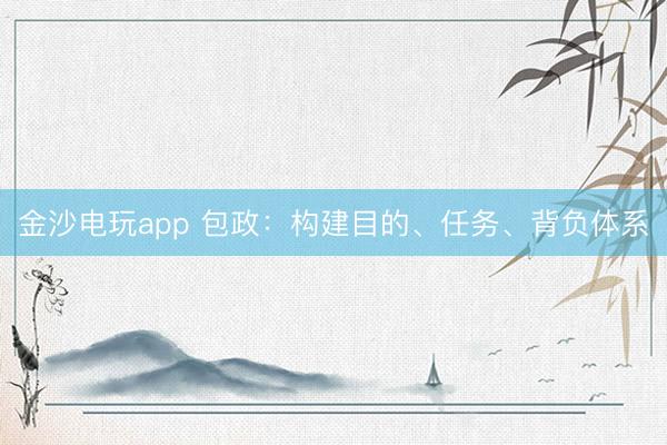 金沙電玩app 包政：構建目的、任務、背負體系