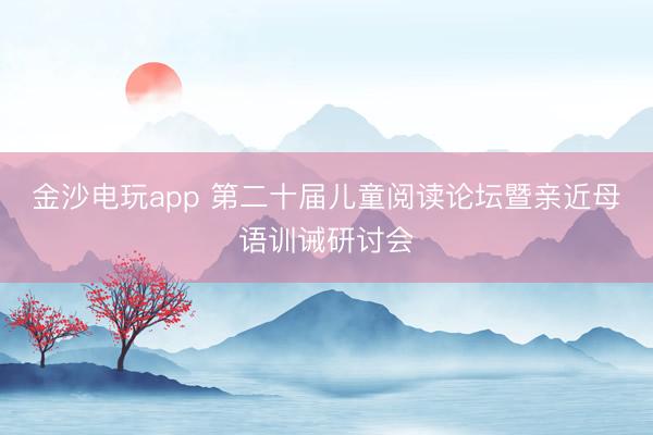 金沙電玩app 第二十屆兒童閱讀論壇暨親近母語訓(xùn)誡研討會(huì)