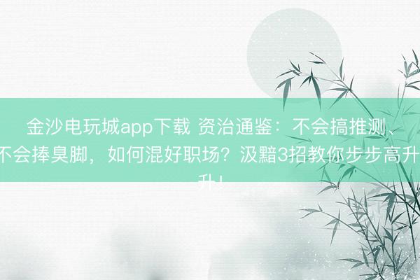 金沙電玩城app下載 資治通鑒:不會(huì)搞推測(cè)、不會(huì)捧臭腳,如何混好職場(chǎng)?汲黯3招教你步步高升!