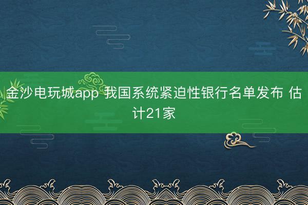 金沙電玩城app 我國系統緊迫性銀行名單發布 估計21家
