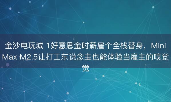 金沙電玩城 1好意思金時薪雇個全棧替身,MiniMax M2.5讓打工東說念主也能體驗當雇主的嗅覺