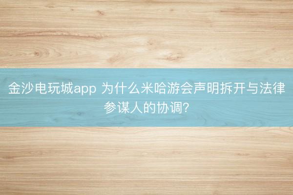 金沙電玩城app 為什么米哈游會聲明拆開與法律參謀人的協調？
