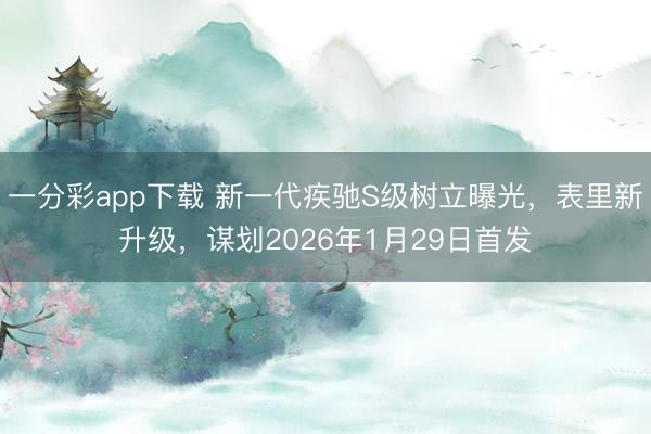 一分彩app下載 新一代疾馳S級樹立曝光，表里新升級，謀劃2026年1月29日首發