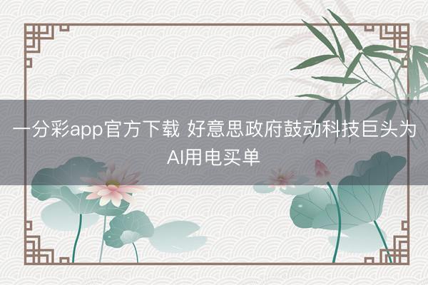 一分彩app官方下載 好意思政府鼓動科技巨頭為AI用電買單