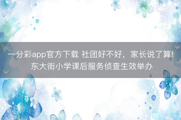 一分彩app官方下載 社團好不好，家長說了算! 東大街小學(xué)課后服務(wù)偵查生效舉辦