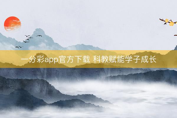 一分彩app官方下載 科教賦能學(xué)子成長(zhǎng)