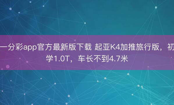 一分彩app官方最新版下載 起亞K4加推旅行版，初學1.0T，車長不到4.7米