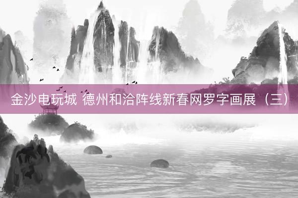 金沙電玩城 德州和洽陣線新春網羅字畫展(三)