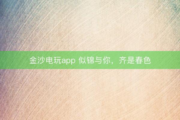 金沙電玩app 似錦與你，齊是春色